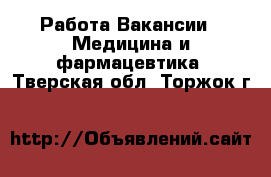 Работа Вакансии - Медицина и фармацевтика. Тверская обл.,Торжок г.